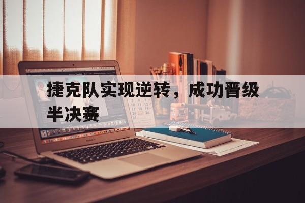 捷克队实现逆转，成功晋级半决赛